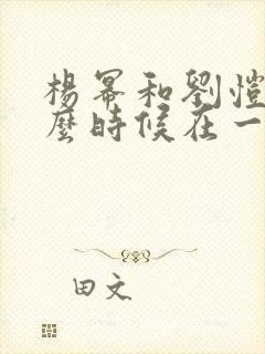 杨幂和刘恺威什么时候在一起的