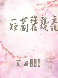 一世强龙免费的短剧在线观看完整版