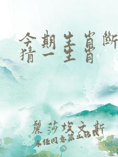 今期生肖断前路猜一生肖