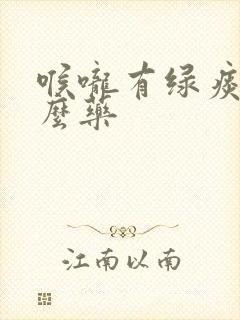 喉咙有绿痰吃什么药