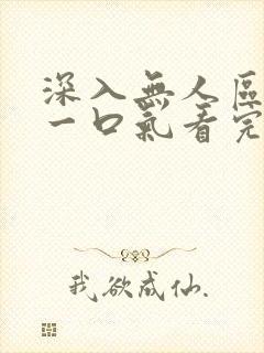 深入无人区短剧一口气看完