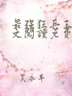最强狂兵王猛全文阅读免费