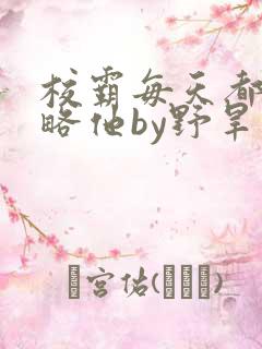 校霸每天都想攻略他by野旱烟