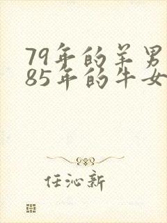 79年的羊男和85年的牛女婚姻如何