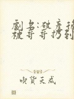 剧名:破产后,被哥哥扔到死对头家里