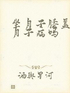 坐月子膝盖疼是月子病吗