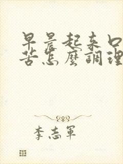 早晨起来口干口苦怎么调理