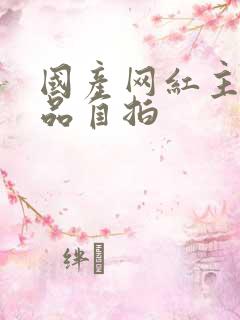 国产网红主播精品自拍
