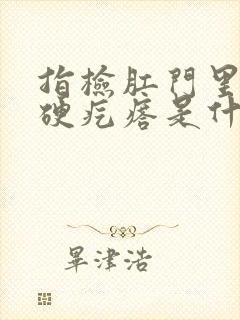 指检肛门里摸到硬疙瘩是什么情况