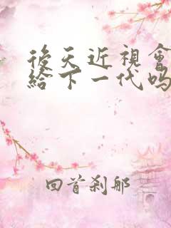 后天近视会遗传给下一代吗