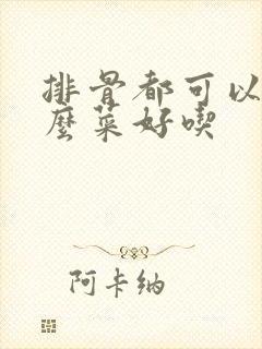 排骨都可以炖什么菜好吃
