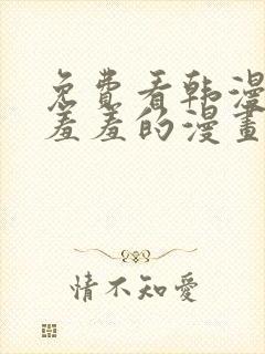 免费看韩漫污`羞羞的漫画无删减