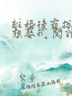 离婚后霸总天天想娶我 阅读