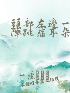 头部左边一阵一阵跳痛耳朵也疼