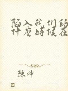 陷入我们的热恋什么时候在一起