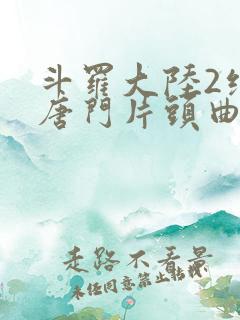 斗罗大陆2绝世唐门片头曲