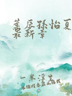 叶辰孙怡夏若雪最新章