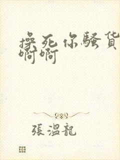 操死你骚货啊啊啊啊