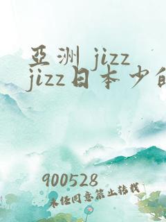亚洲 jizzjizz日本少的妇