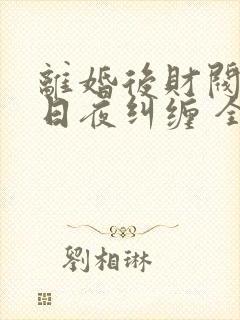 离婚后财阀前夫日夜纠缠 全文阅读免费