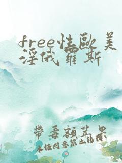free性欧美淫俄罗斯
