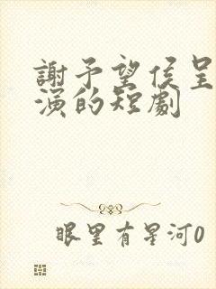 谢予望侯呈玥主演的短剧