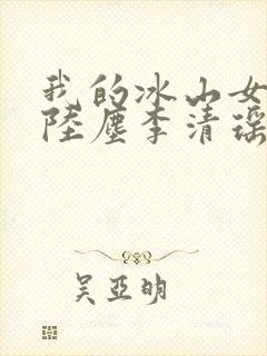 我的冰山女总裁陆尘李清瑶完整