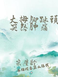 大拇脚趾头关节突然肿痛