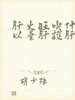 肝火旺吃什么可以养肝护肝
