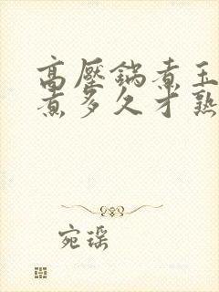高压锅煮玉米要煮多久才熟透