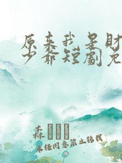 原来我是财阀大少爷短剧免费观看