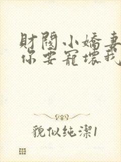 财阀小娇妻:叔你要宠坏我了观看