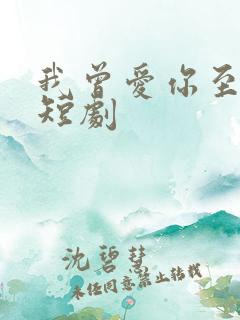 我曾爱你至深 短剧