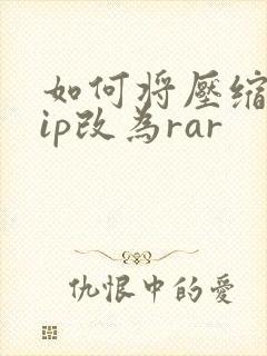 如何将压缩包zip改为rar