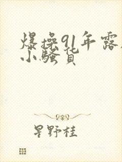 爆操91年露脸小骚货