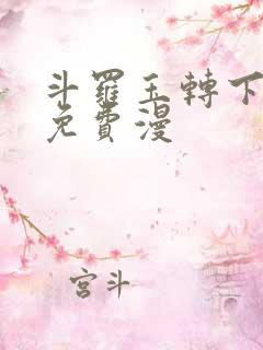 斗罗玉转下拉式免费漫