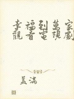 幸福到万家免费观看电视剧全集高清