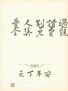 爱人别错过短剧全集免费观看