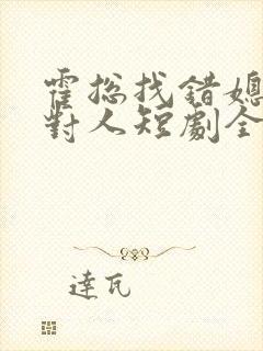 霍总找错媳妇撩对人短剧全集免费版