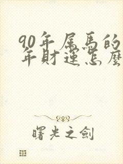 90年属马的今年财运怎么样