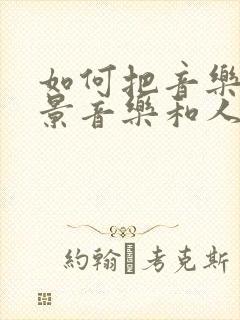 如何把音乐的背景音乐和人声分离