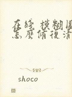 在线 模糊图片怎么修复清晰