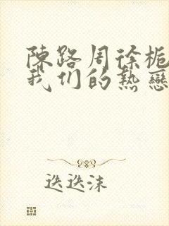 陈路周徐栀陷入我们的热恋小说免费阅读