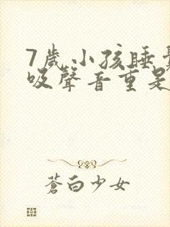 7岁小孩睡觉呼吸声音重是什么原因