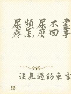 尿频尿不尽有点疼怎么回事