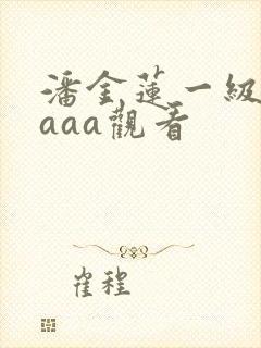 潘金莲一级淫片aaa观看