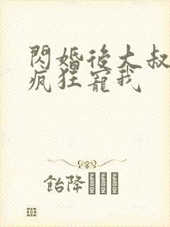 闪婚后大叔每天疯狂宠我