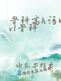骨科高h污肉1v1骨科