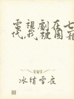 电视剧在七零年代,我被团宠了全集