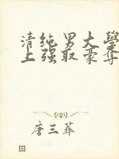 清纯男大学生遇上强取豪夺小说
